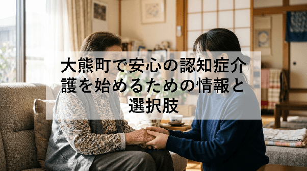 大熊町で安心の認知症介護を始めるための情報と選択肢